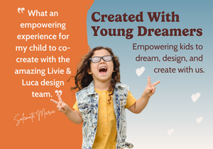 Created with young dreamers. Empowering kids to dream, design, and create with us. "What an empowering experience for my child to co-create with the amazing Livie & Luca design team."- Solemate Maria